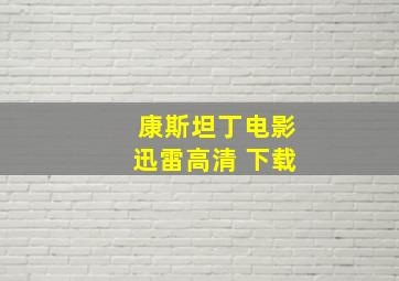 康斯坦丁电影迅雷高清 下载